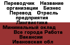 Переводчик › Название организации ­ Бизнес-Перевод › Отрасль предприятия ­ Лингвистика › Минимальный оклад ­ 30 000 - Все города Работа » Вакансии   . Ивановская обл.